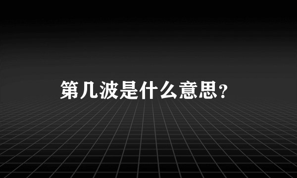 第几波是什么意思？