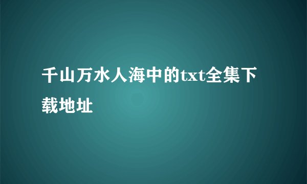 千山万水人海中的txt全集下载地址