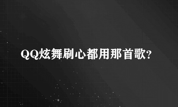 QQ炫舞刷心都用那首歌？