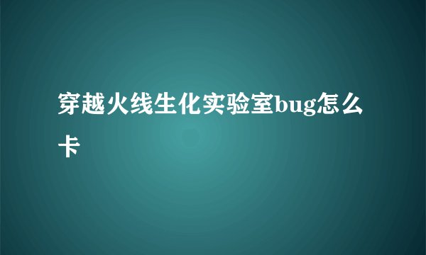 穿越火线生化实验室bug怎么卡