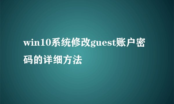 win10系统修改guest账户密码的详细方法