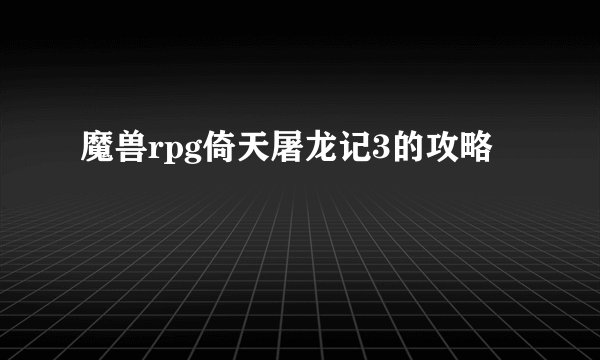 魔兽rpg倚天屠龙记3的攻略