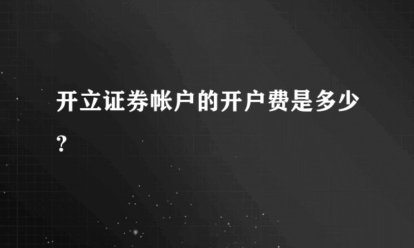开立证券帐户的开户费是多少？