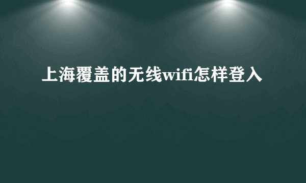 上海覆盖的无线wifi怎样登入