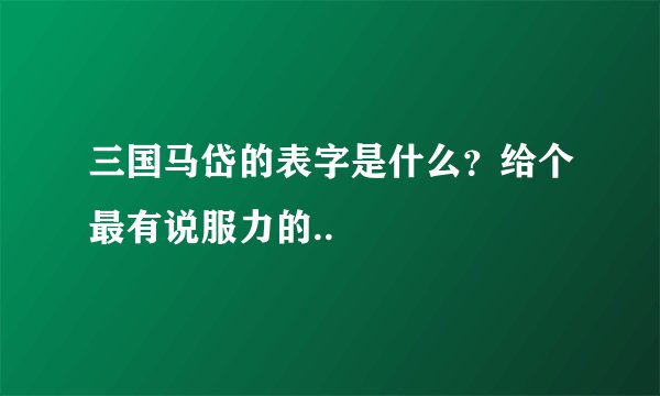 三国马岱的表字是什么？给个最有说服力的..