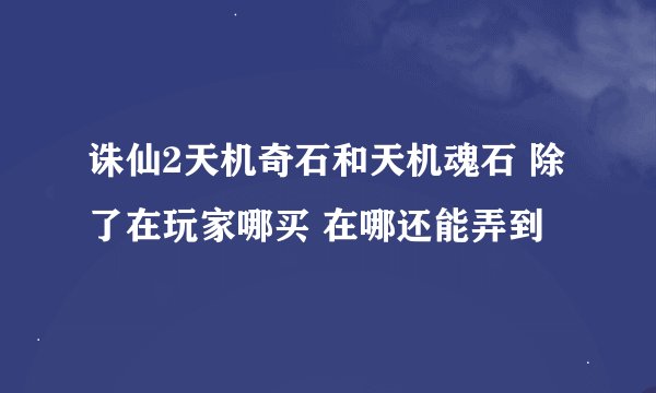 诛仙2天机奇石和天机魂石 除了在玩家哪买 在哪还能弄到