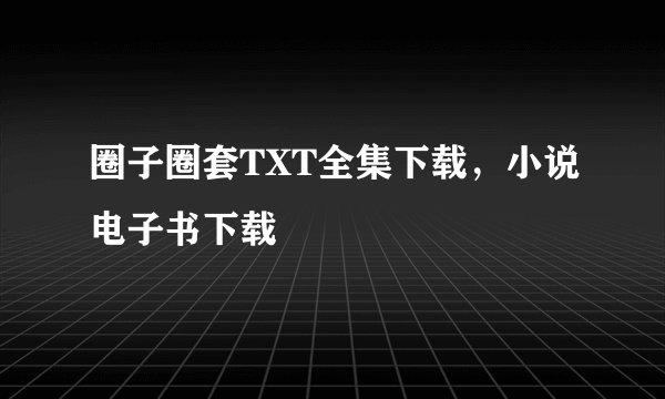 圈子圈套TXT全集下载，小说电子书下载