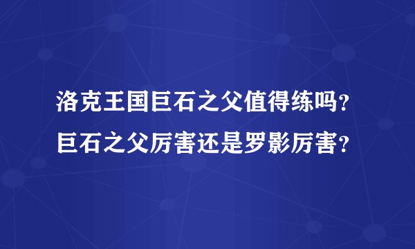 洛克王国巨石之父值得练吗？巨石之父厉害还是罗影厉害？
