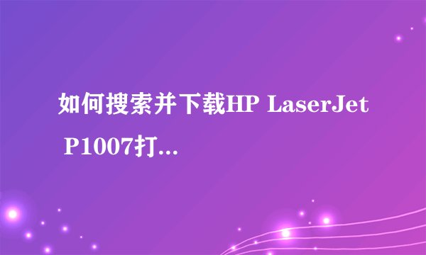 如何搜索并下载HP LaserJet P1007打印机驱动程序