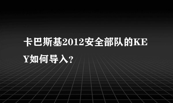 卡巴斯基2012安全部队的KEY如何导入？