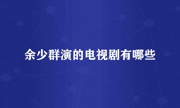 余少群演的电视剧有哪些