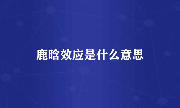 鹿晗效应是什么意思