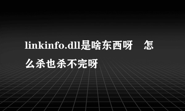 linkinfo.dll是啥东西呀 怎么杀也杀不完呀