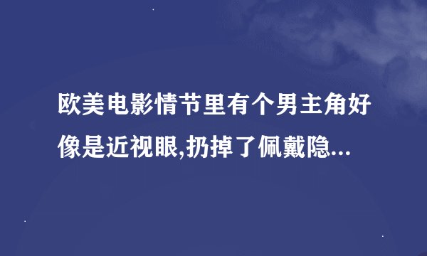 欧美电影情节里有个男主角好像是近视眼,扔掉了佩戴隐形眼镜,在模糊中穿过车流,求电影名字
