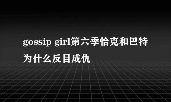 gossip girl第六季恰克和巴特为什么反目成仇