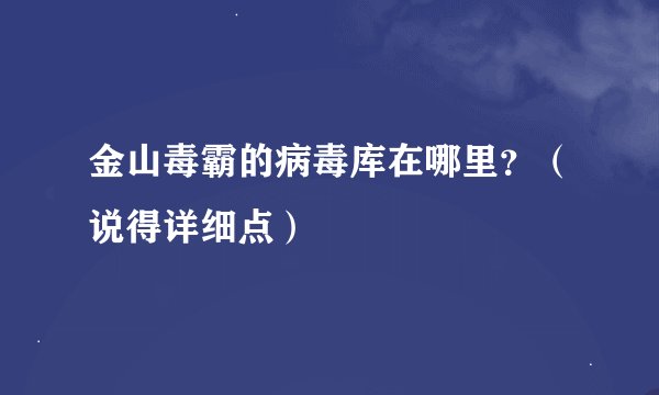 金山毒霸的病毒库在哪里？（说得详细点）