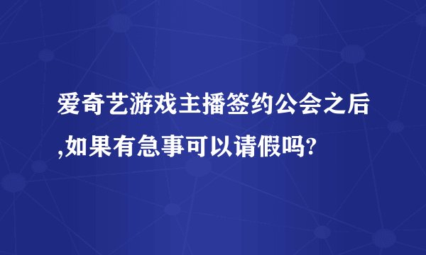 爱奇艺游戏主播签约公会之后,如果有急事可以请假吗?