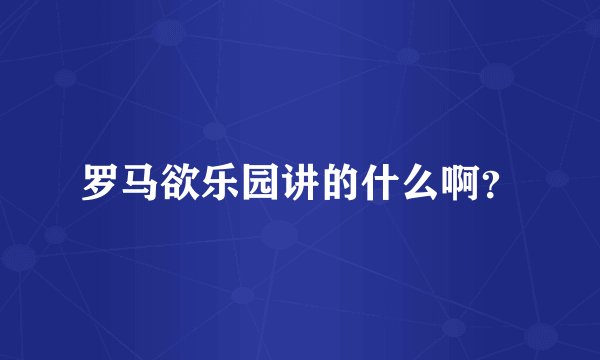 罗马欲乐园讲的什么啊？