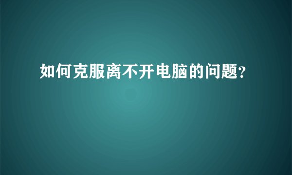 如何克服离不开电脑的问题？