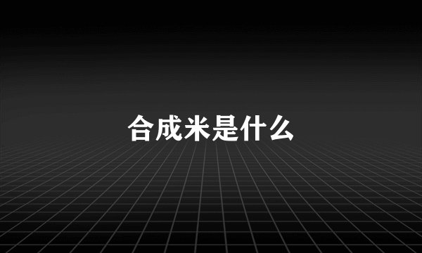 合成米是什么