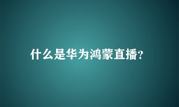 什么是华为鸿蒙直播？