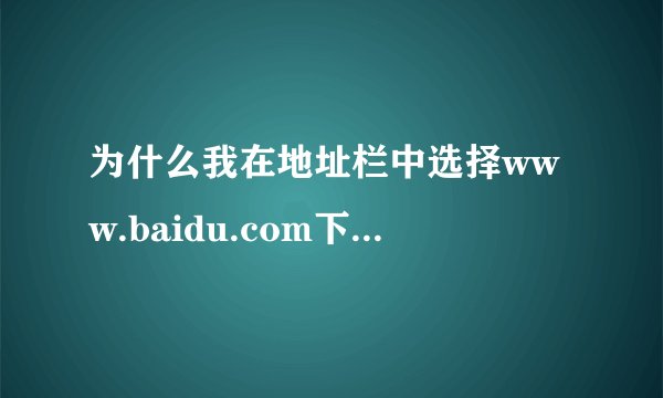 为什么我在地址栏中选择www.baidu.com下次点击会出现2个百度网址