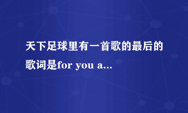 天下足球里有一首歌的最后的歌词是for you and for me  这首歌叫什么