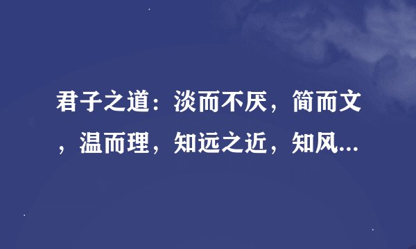君子之道：淡而不厌，简而文，温而理，知远之近，知风之自，知微之显？