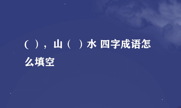 ( ），山（ ）水 四字成语怎么填空