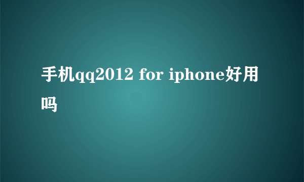 手机qq2012 for iphone好用吗