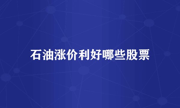 石油涨价利好哪些股票