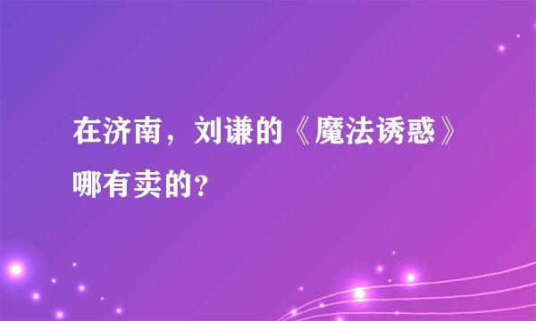 在济南，刘谦的《魔法诱惑》哪有卖的？