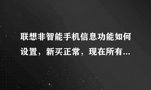 联想非智能手机信息功能如何设置，新买正常，现在所有信息无法接收、发送