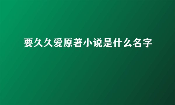 要久久爱原著小说是什么名字