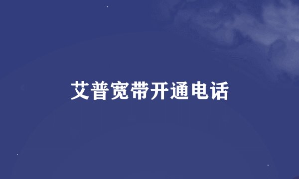 艾普宽带开通电话