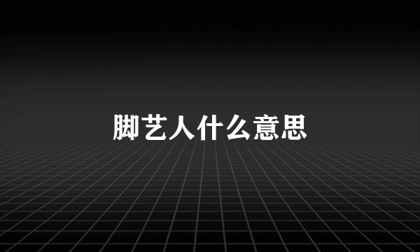 脚艺人什么意思