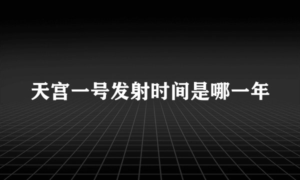 天宫一号发射时间是哪一年