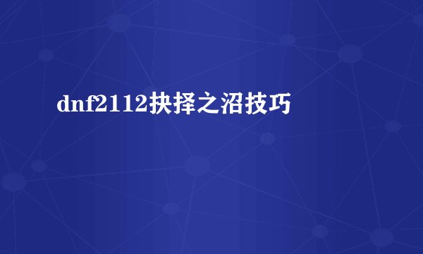 dnf2112抉择之沼技巧