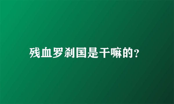 残血罗刹国是干嘛的？