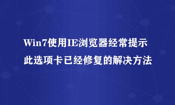 Win7使用IE浏览器经常提示此选项卡已经修复的解决方法
