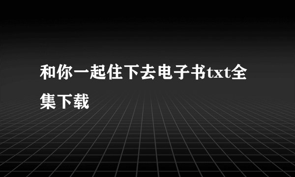 和你一起住下去电子书txt全集下载