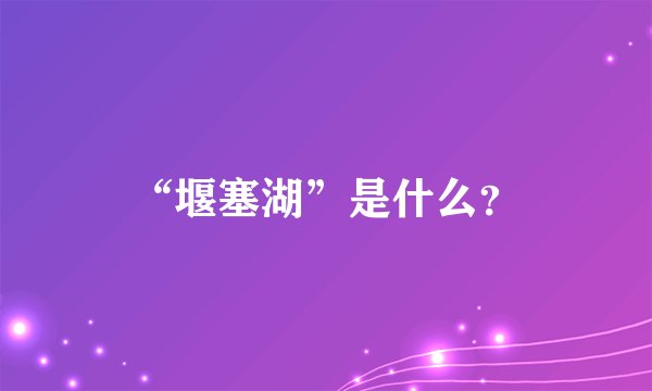 “堰塞湖”是什么？