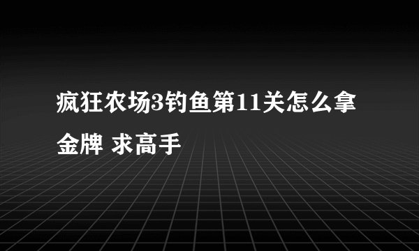 疯狂农场3钓鱼第11关怎么拿金牌 求高手