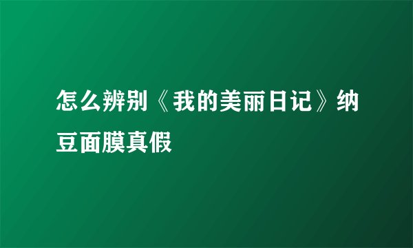 怎么辨别《我的美丽日记》纳豆面膜真假