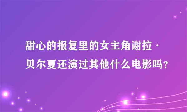 甜心的报复里的女主角谢拉·贝尔夏还演过其他什么电影吗？