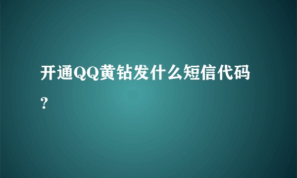 开通QQ黄钻发什么短信代码？