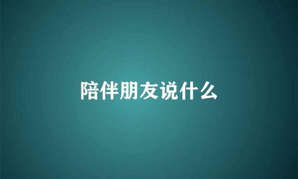 陪伴朋友说什么