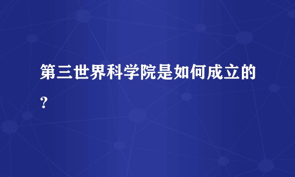 第三世界科学院是如何成立的？