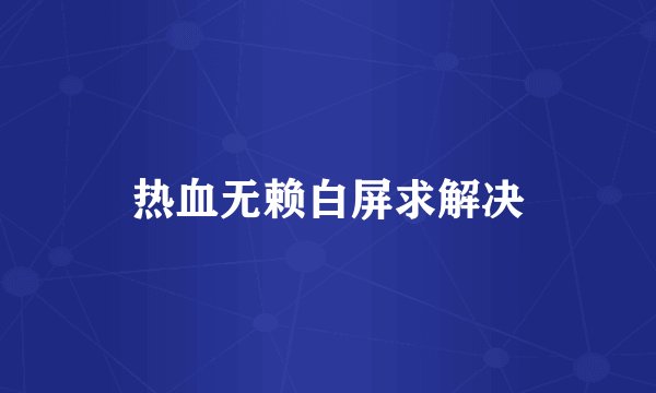 热血无赖白屏求解决