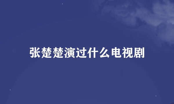 张楚楚演过什么电视剧